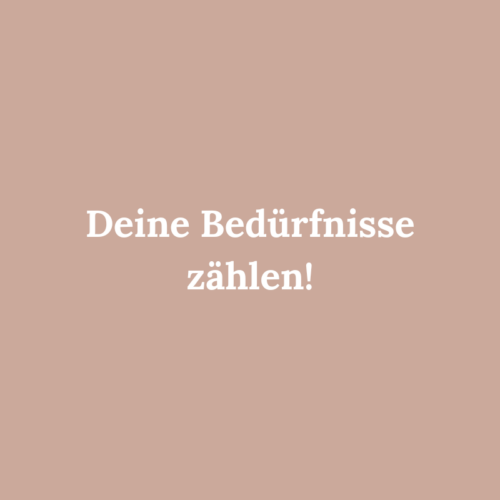 Deine Bedürfnisse zählen!